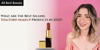 What Are The Best-Selling Tom Ford Makeup Products in 2025?