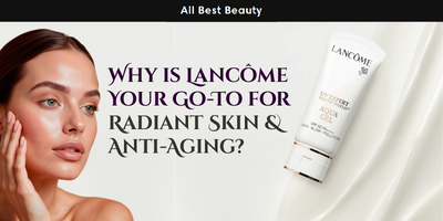 Why is Lancôme Your Go-To for Radiant Skin and Anti-Aging?